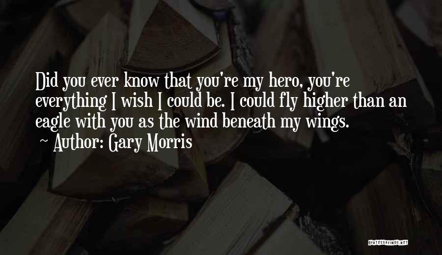 Gary Morris Quotes: Did You Ever Know That You're My Hero, You're Everything I Wish I Could Be. I Could Fly Higher Than