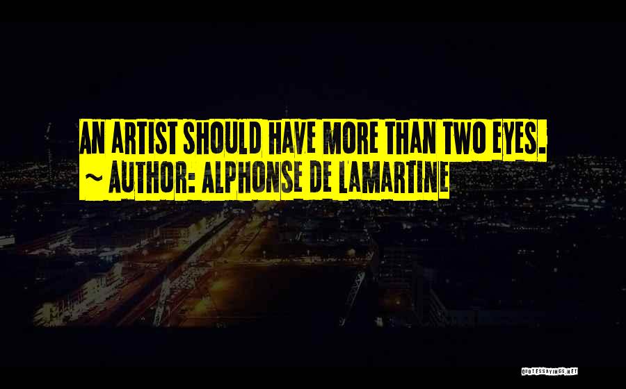 Alphonse De Lamartine Quotes: An Artist Should Have More Than Two Eyes.