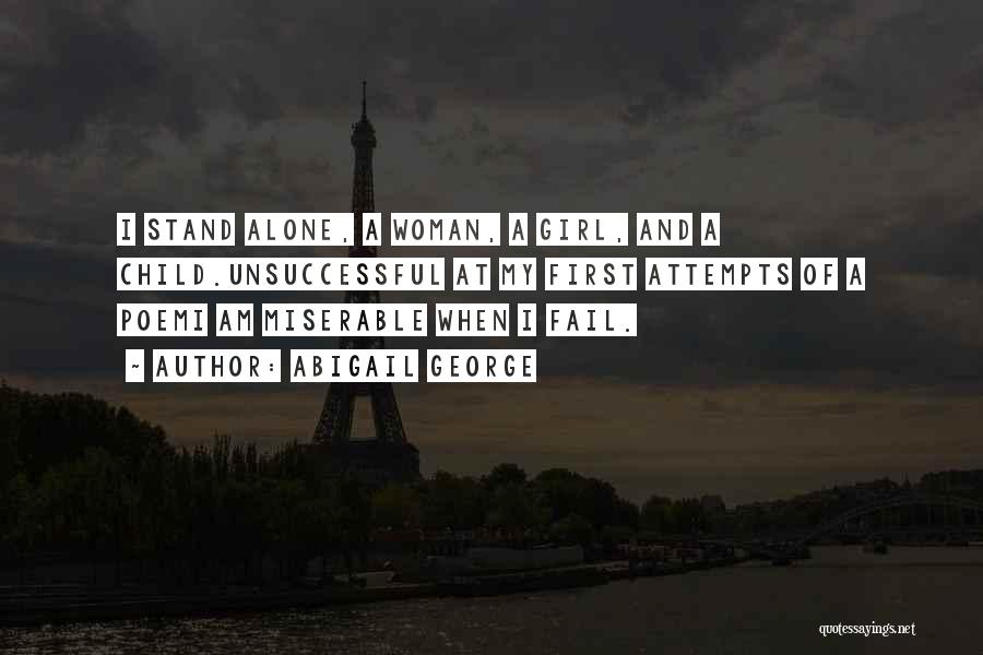 Abigail George Quotes: I Stand Alone, A Woman, A Girl, And A Child.unsuccessful At My First Attempts Of A Poemi Am Miserable When