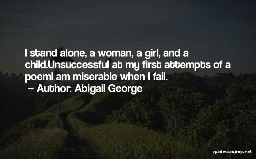 Abigail George Quotes: I Stand Alone, A Woman, A Girl, And A Child.unsuccessful At My First Attempts Of A Poemi Am Miserable When