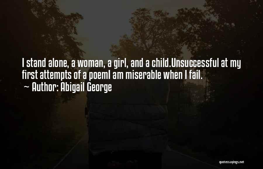 Abigail George Quotes: I Stand Alone, A Woman, A Girl, And A Child.unsuccessful At My First Attempts Of A Poemi Am Miserable When