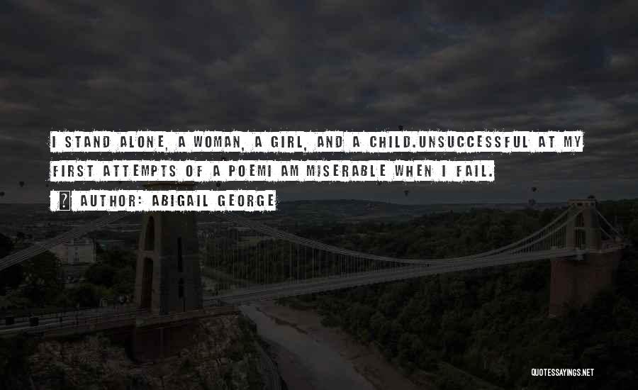 Abigail George Quotes: I Stand Alone, A Woman, A Girl, And A Child.unsuccessful At My First Attempts Of A Poemi Am Miserable When