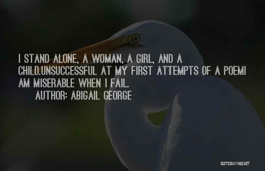 Abigail George Quotes: I Stand Alone, A Woman, A Girl, And A Child.unsuccessful At My First Attempts Of A Poemi Am Miserable When