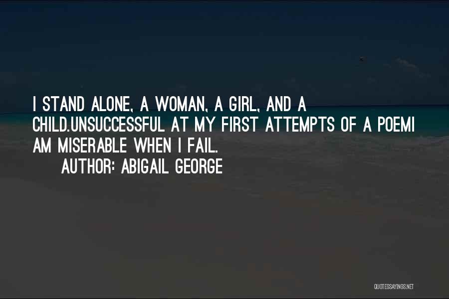 Abigail George Quotes: I Stand Alone, A Woman, A Girl, And A Child.unsuccessful At My First Attempts Of A Poemi Am Miserable When