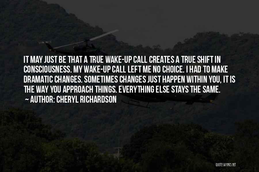 Cheryl Richardson Quotes: It May Just Be That A True Wake-up Call Creates A True Shift In Consciousness. My Wake-up Call Left Me