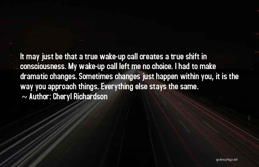 Cheryl Richardson Quotes: It May Just Be That A True Wake-up Call Creates A True Shift In Consciousness. My Wake-up Call Left Me