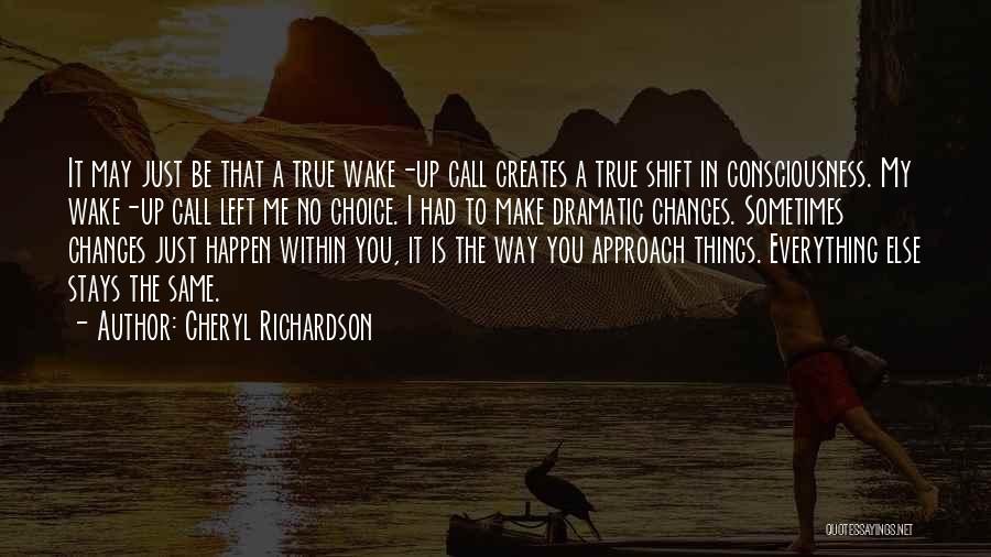 Cheryl Richardson Quotes: It May Just Be That A True Wake-up Call Creates A True Shift In Consciousness. My Wake-up Call Left Me