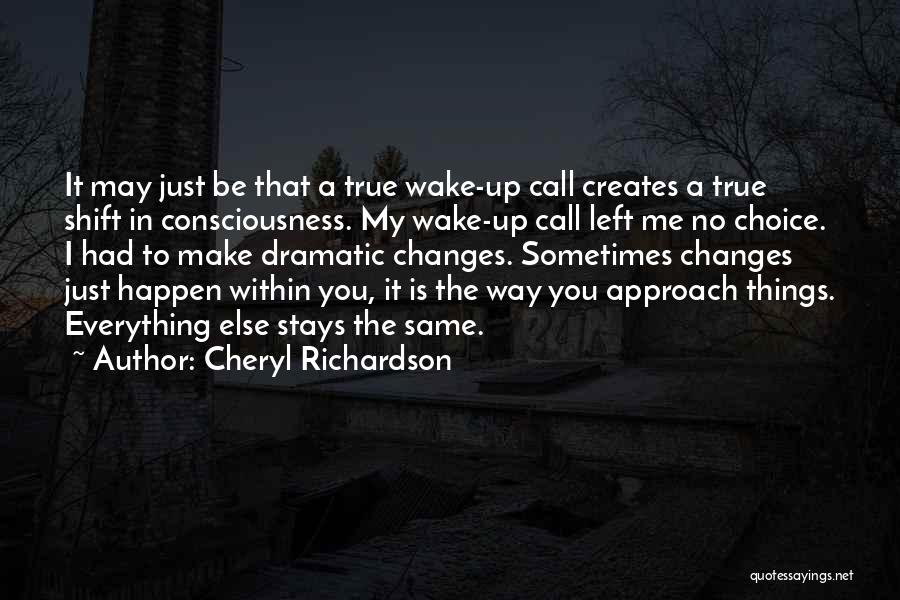 Cheryl Richardson Quotes: It May Just Be That A True Wake-up Call Creates A True Shift In Consciousness. My Wake-up Call Left Me