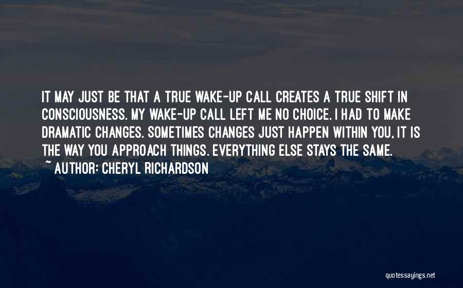 Cheryl Richardson Quotes: It May Just Be That A True Wake-up Call Creates A True Shift In Consciousness. My Wake-up Call Left Me