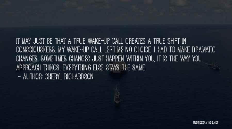 Cheryl Richardson Quotes: It May Just Be That A True Wake-up Call Creates A True Shift In Consciousness. My Wake-up Call Left Me