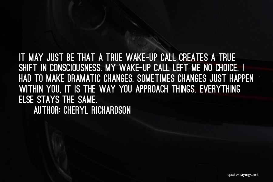 Cheryl Richardson Quotes: It May Just Be That A True Wake-up Call Creates A True Shift In Consciousness. My Wake-up Call Left Me