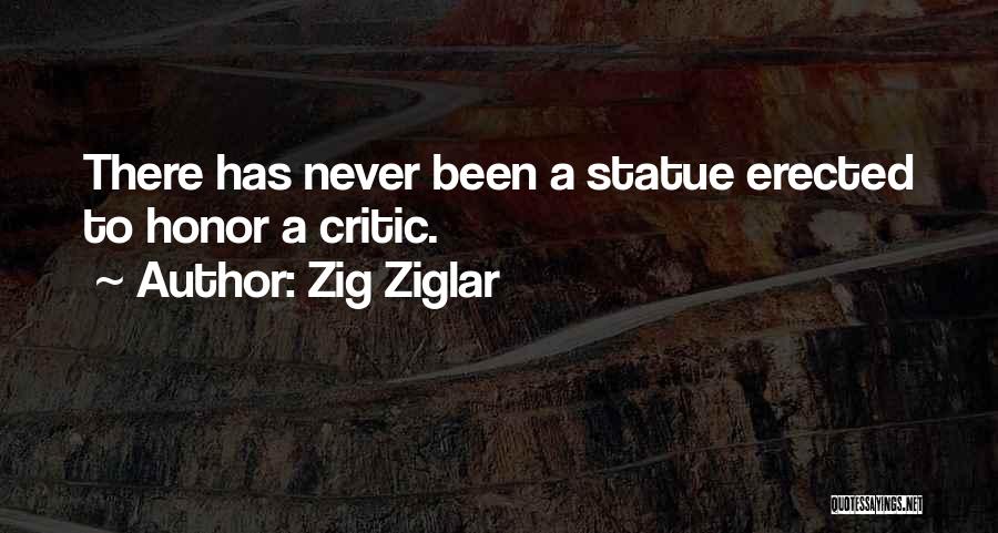 Zig Ziglar Quotes: There Has Never Been A Statue Erected To Honor A Critic.