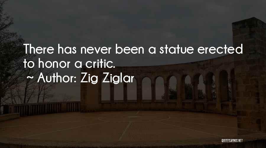 Zig Ziglar Quotes: There Has Never Been A Statue Erected To Honor A Critic.