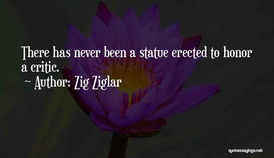 Zig Ziglar Quotes: There Has Never Been A Statue Erected To Honor A Critic.