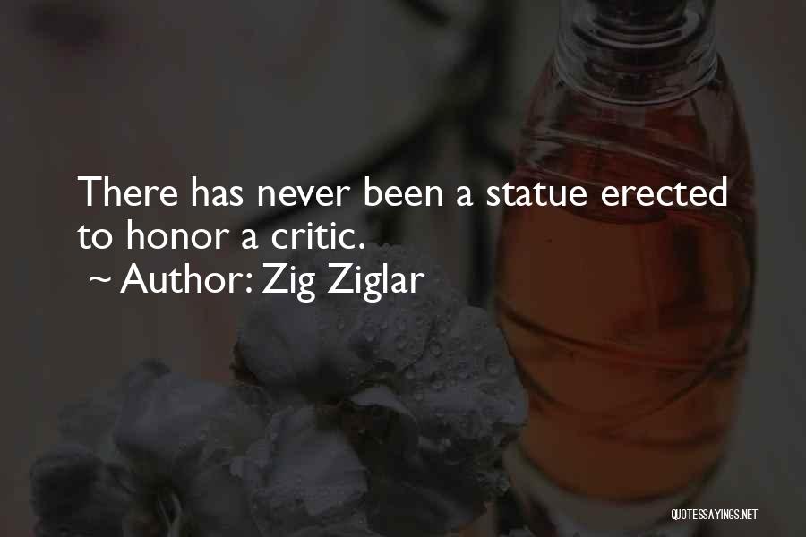 Zig Ziglar Quotes: There Has Never Been A Statue Erected To Honor A Critic.