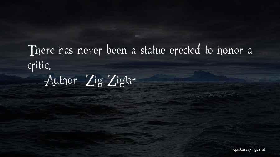 Zig Ziglar Quotes: There Has Never Been A Statue Erected To Honor A Critic.