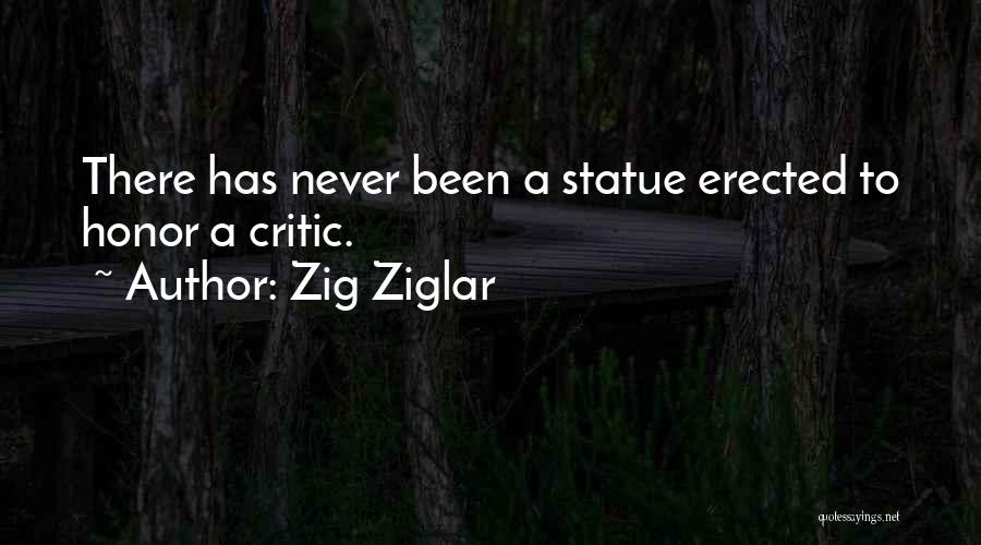 Zig Ziglar Quotes: There Has Never Been A Statue Erected To Honor A Critic.