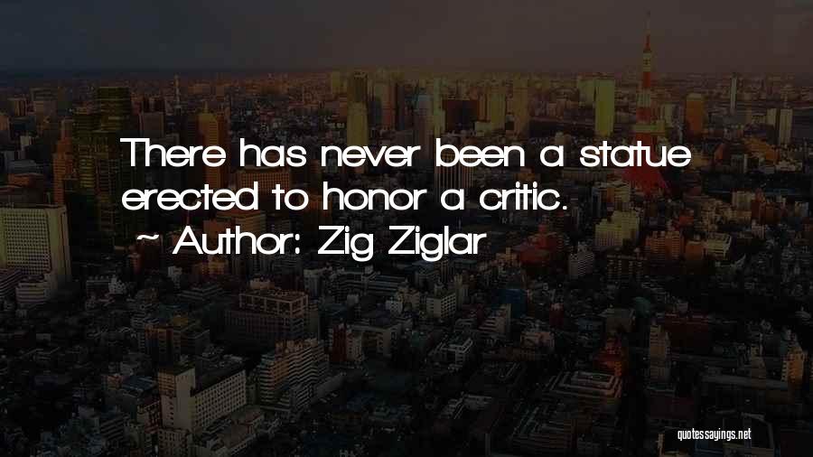 Zig Ziglar Quotes: There Has Never Been A Statue Erected To Honor A Critic.