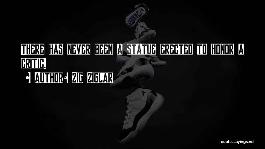 Zig Ziglar Quotes: There Has Never Been A Statue Erected To Honor A Critic.