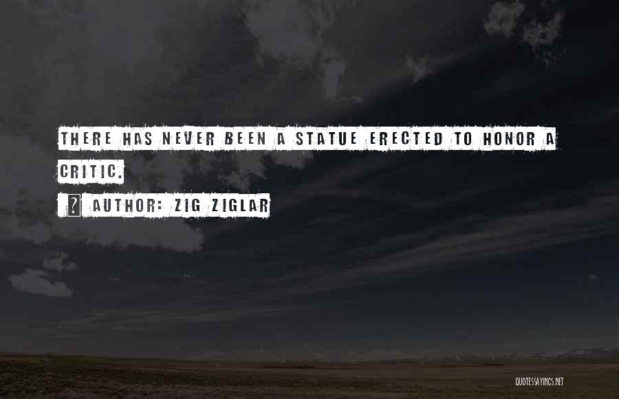 Zig Ziglar Quotes: There Has Never Been A Statue Erected To Honor A Critic.