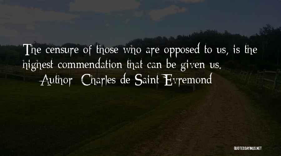 Charles De Saint-Evremond Quotes: The Censure Of Those Who Are Opposed To Us, Is The Highest Commendation That Can Be Given Us.