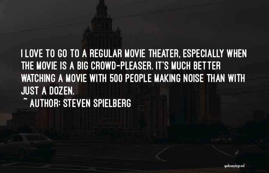 Steven Spielberg Quotes: I Love To Go To A Regular Movie Theater, Especially When The Movie Is A Big Crowd-pleaser. It's Much Better