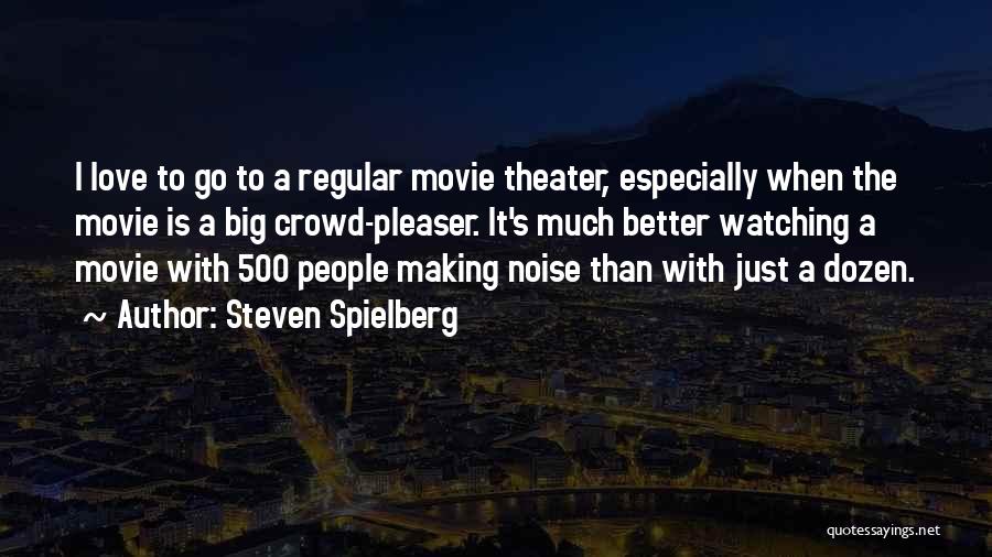 Steven Spielberg Quotes: I Love To Go To A Regular Movie Theater, Especially When The Movie Is A Big Crowd-pleaser. It's Much Better