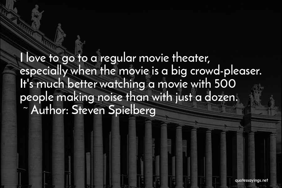 Steven Spielberg Quotes: I Love To Go To A Regular Movie Theater, Especially When The Movie Is A Big Crowd-pleaser. It's Much Better