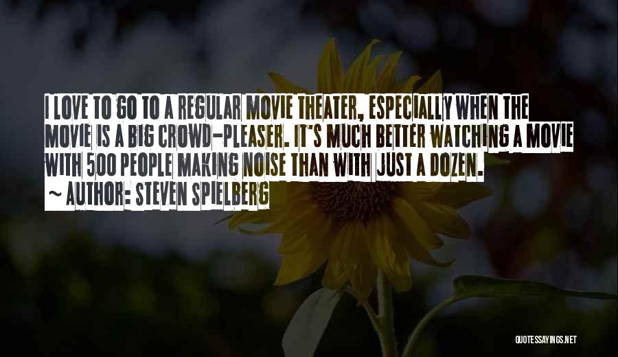 Steven Spielberg Quotes: I Love To Go To A Regular Movie Theater, Especially When The Movie Is A Big Crowd-pleaser. It's Much Better