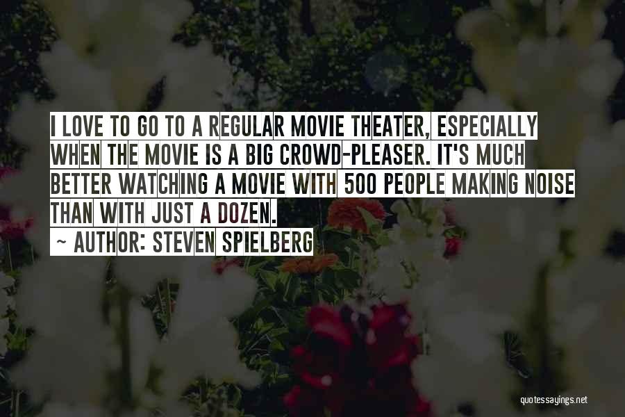 Steven Spielberg Quotes: I Love To Go To A Regular Movie Theater, Especially When The Movie Is A Big Crowd-pleaser. It's Much Better