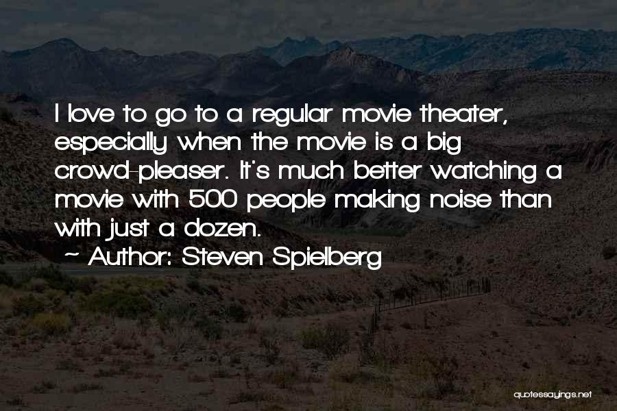 Steven Spielberg Quotes: I Love To Go To A Regular Movie Theater, Especially When The Movie Is A Big Crowd-pleaser. It's Much Better