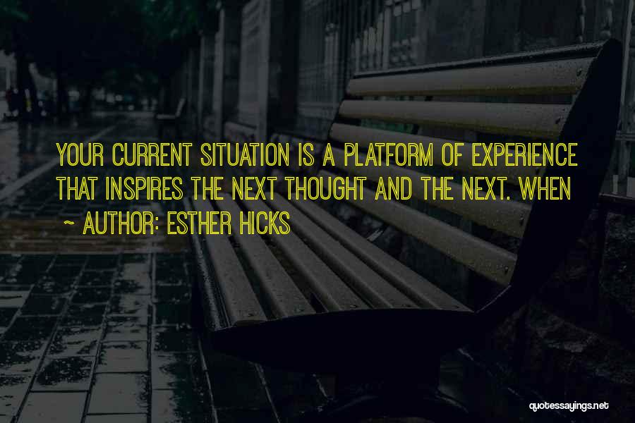 Esther Hicks Quotes: Your Current Situation Is A Platform Of Experience That Inspires The Next Thought And The Next. When