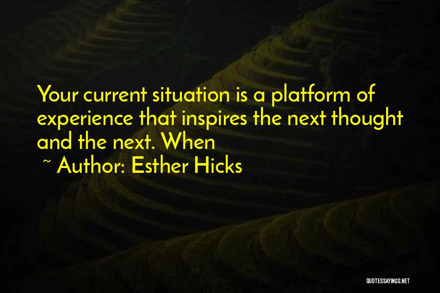 Esther Hicks Quotes: Your Current Situation Is A Platform Of Experience That Inspires The Next Thought And The Next. When