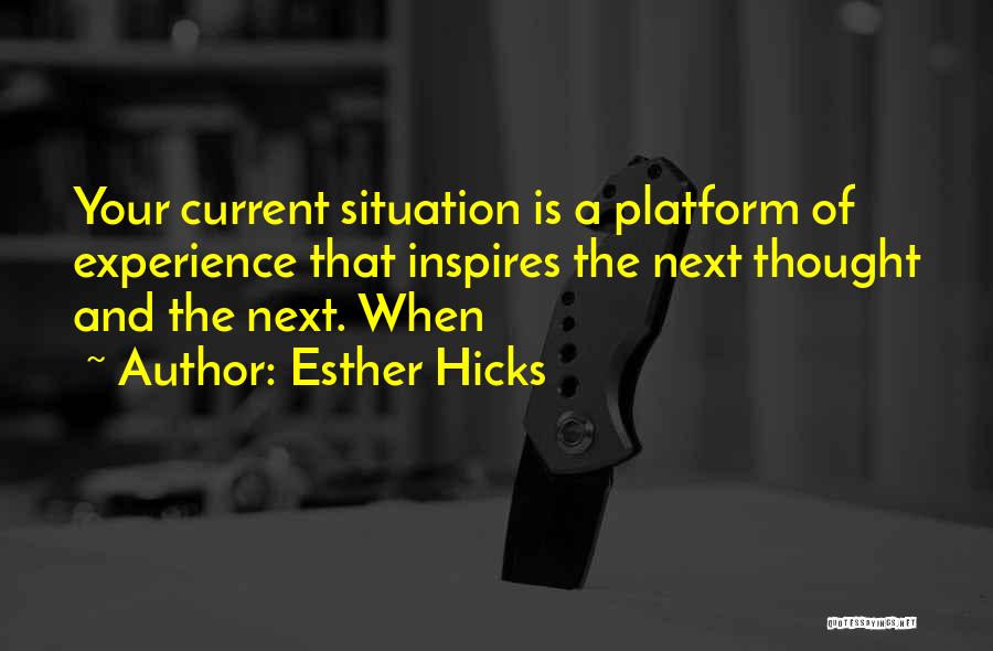 Esther Hicks Quotes: Your Current Situation Is A Platform Of Experience That Inspires The Next Thought And The Next. When
