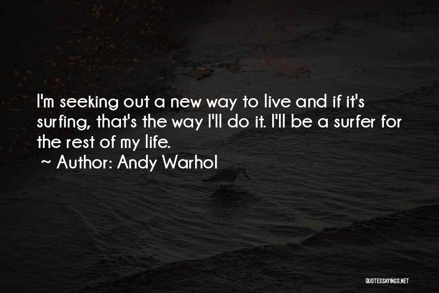 Andy Warhol Quotes: I'm Seeking Out A New Way To Live And If It's Surfing, That's The Way I'll Do It. I'll Be