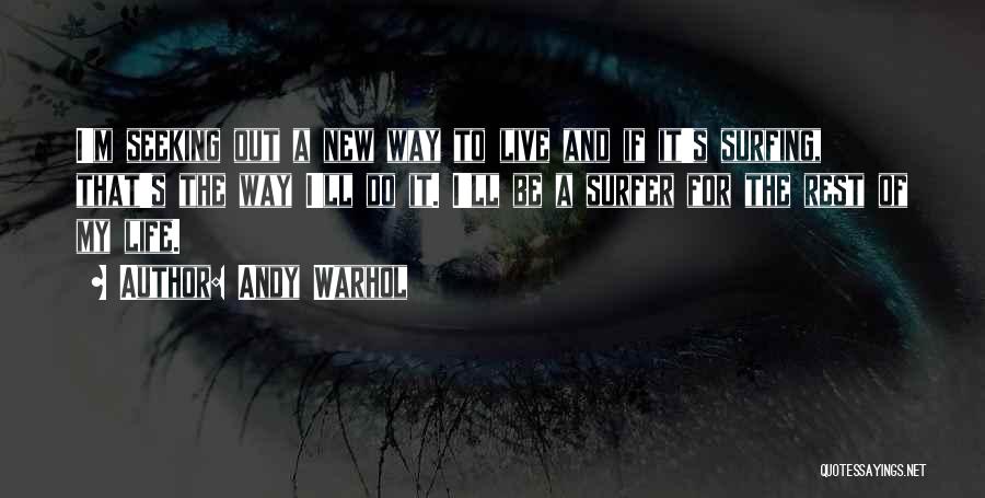 Andy Warhol Quotes: I'm Seeking Out A New Way To Live And If It's Surfing, That's The Way I'll Do It. I'll Be