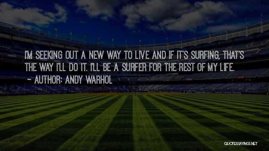 Andy Warhol Quotes: I'm Seeking Out A New Way To Live And If It's Surfing, That's The Way I'll Do It. I'll Be