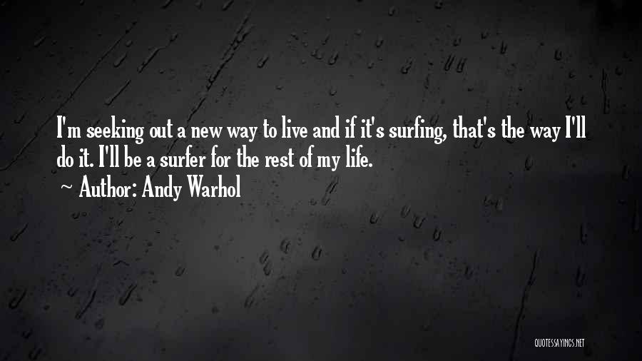 Andy Warhol Quotes: I'm Seeking Out A New Way To Live And If It's Surfing, That's The Way I'll Do It. I'll Be