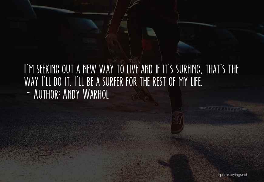 Andy Warhol Quotes: I'm Seeking Out A New Way To Live And If It's Surfing, That's The Way I'll Do It. I'll Be