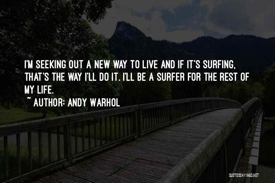 Andy Warhol Quotes: I'm Seeking Out A New Way To Live And If It's Surfing, That's The Way I'll Do It. I'll Be