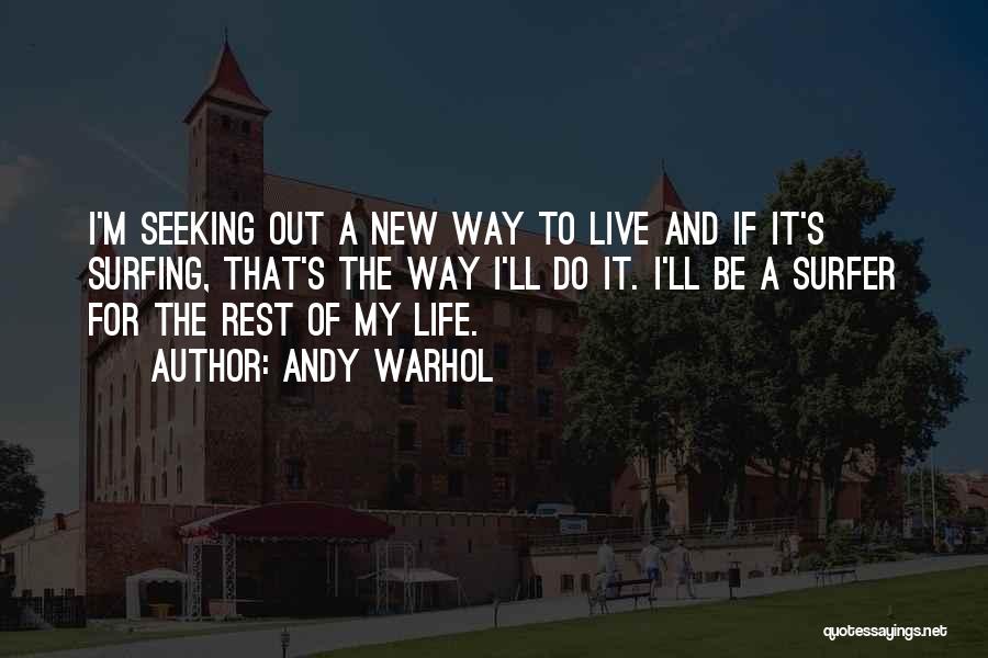 Andy Warhol Quotes: I'm Seeking Out A New Way To Live And If It's Surfing, That's The Way I'll Do It. I'll Be