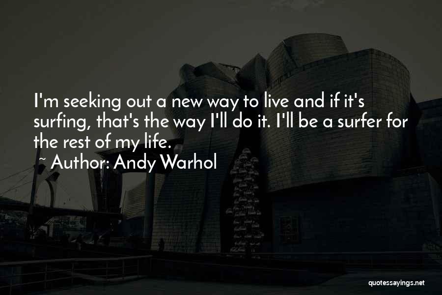 Andy Warhol Quotes: I'm Seeking Out A New Way To Live And If It's Surfing, That's The Way I'll Do It. I'll Be