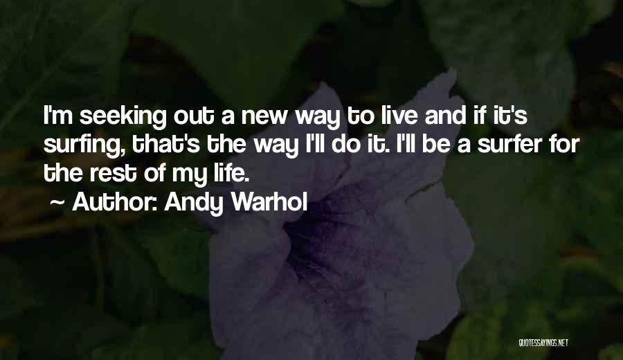 Andy Warhol Quotes: I'm Seeking Out A New Way To Live And If It's Surfing, That's The Way I'll Do It. I'll Be