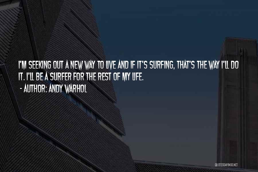 Andy Warhol Quotes: I'm Seeking Out A New Way To Live And If It's Surfing, That's The Way I'll Do It. I'll Be