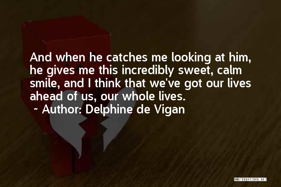 Delphine De Vigan Quotes: And When He Catches Me Looking At Him, He Gives Me This Incredibly Sweet, Calm Smile, And I Think That