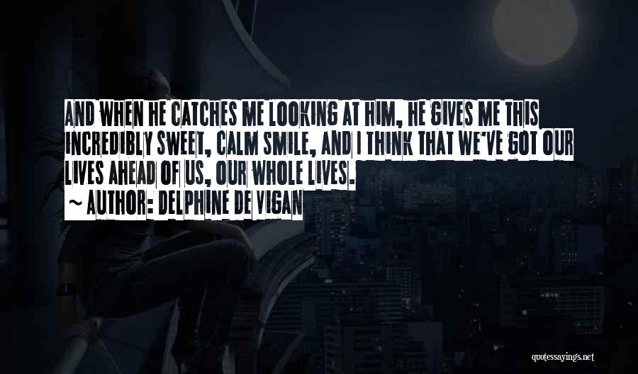 Delphine De Vigan Quotes: And When He Catches Me Looking At Him, He Gives Me This Incredibly Sweet, Calm Smile, And I Think That
