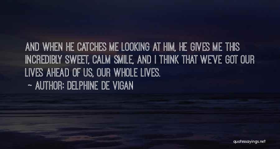Delphine De Vigan Quotes: And When He Catches Me Looking At Him, He Gives Me This Incredibly Sweet, Calm Smile, And I Think That