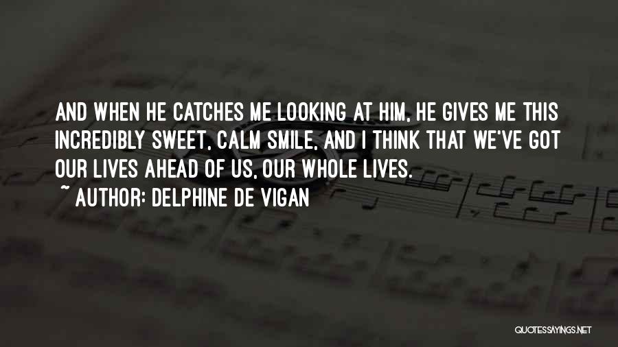 Delphine De Vigan Quotes: And When He Catches Me Looking At Him, He Gives Me This Incredibly Sweet, Calm Smile, And I Think That