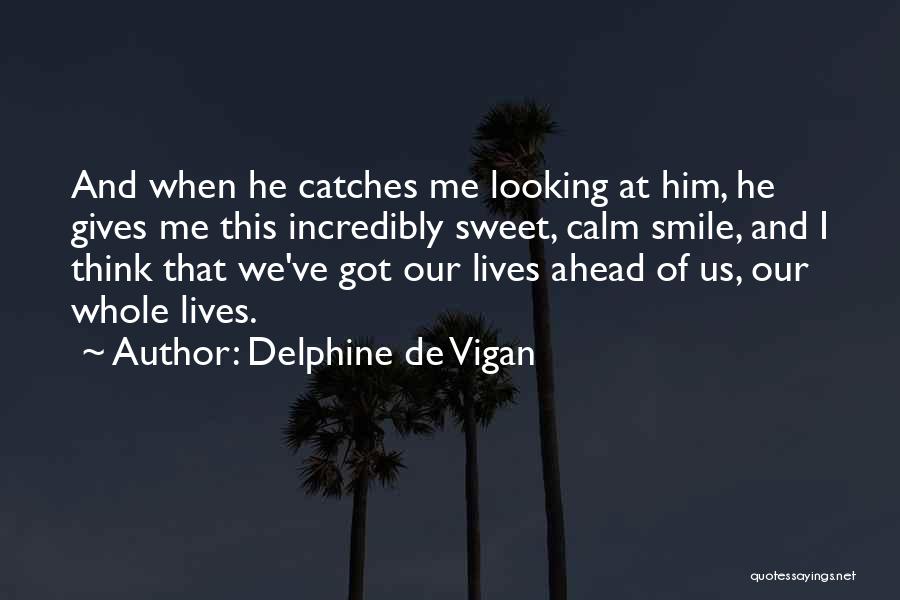Delphine De Vigan Quotes: And When He Catches Me Looking At Him, He Gives Me This Incredibly Sweet, Calm Smile, And I Think That