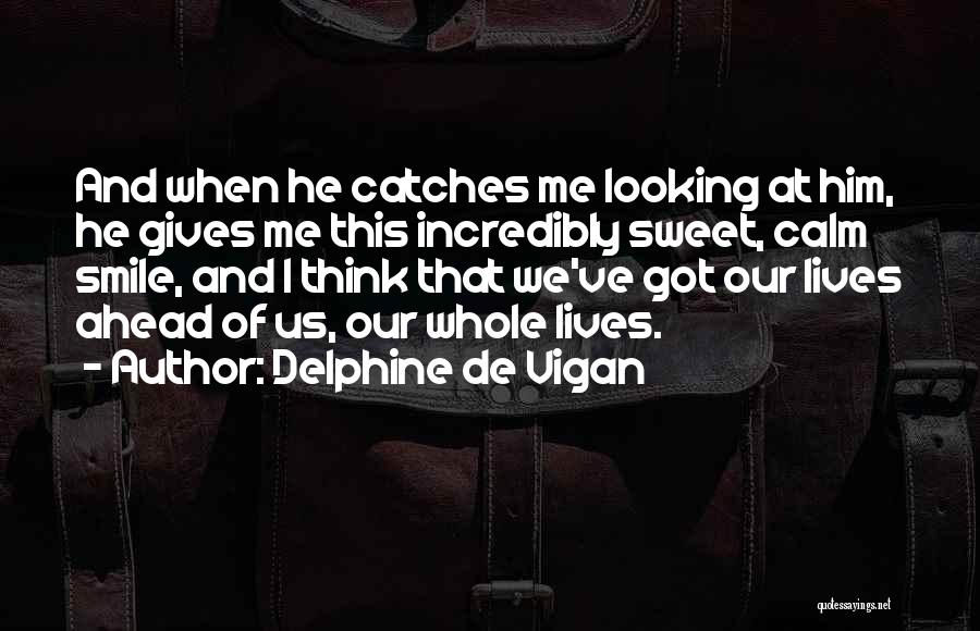 Delphine De Vigan Quotes: And When He Catches Me Looking At Him, He Gives Me This Incredibly Sweet, Calm Smile, And I Think That